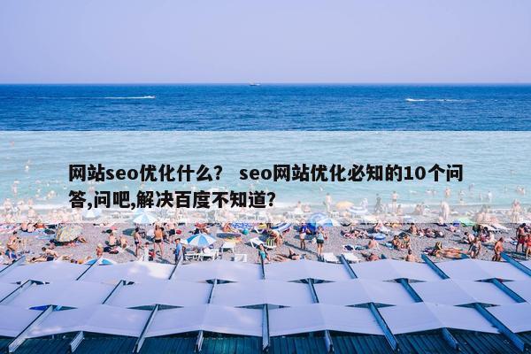网站seo优化什么？ seo网站优化必知的10个问答,问吧,解决百度不知道？