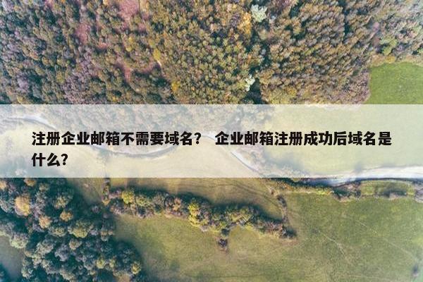 注册企业邮箱不需要域名？ 企业邮箱注册成功后域名是什么？