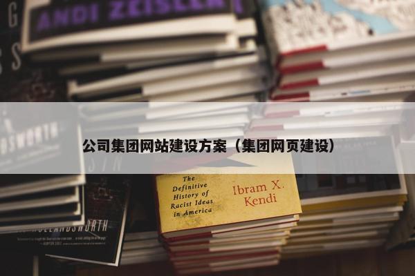 公司集团网站建设方案（集团网页建设）