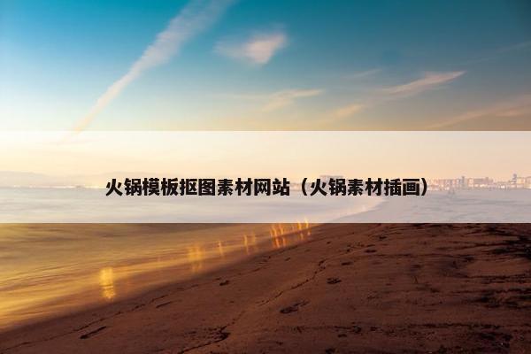 火锅模板抠图素材网站（火锅素材插画）