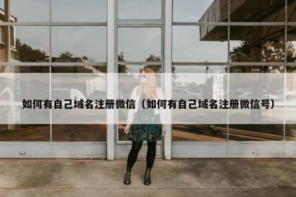 如何有自己域名注册微信（如何有自己域名注册微信号）