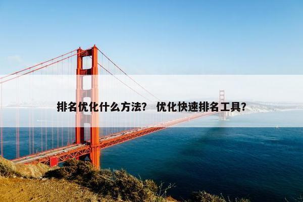 排名优化什么方法？ 优化快速排名工具？