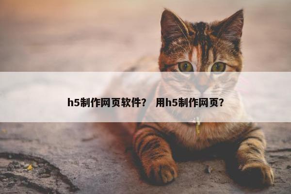 h5制作网页软件？ 用h5制作网页？