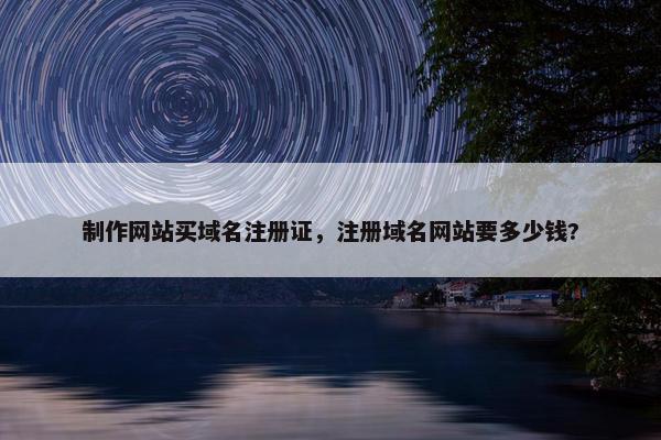 制作网站买域名注册证，注册域名网站要多少钱?