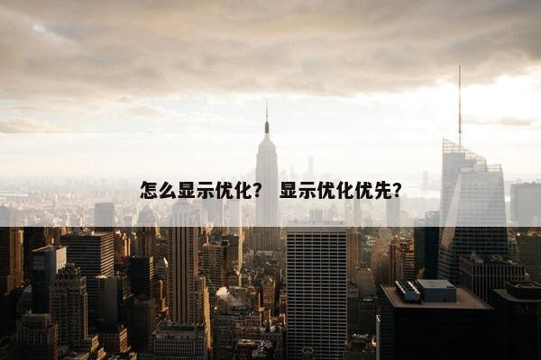 怎么显示优化？ 显示优化优先？