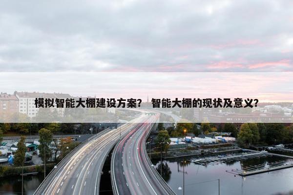 模拟智能大棚建设方案？ 智能大棚的现状及意义？