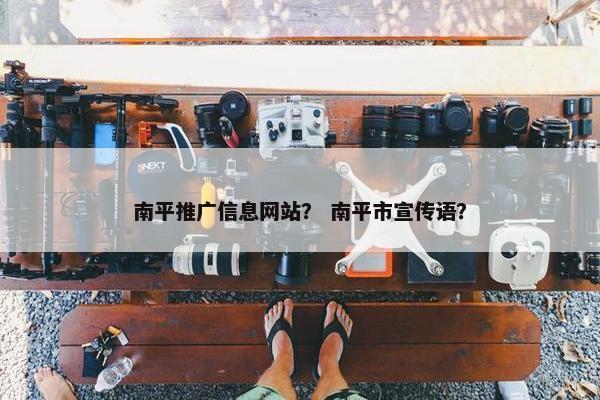 南平推广信息网站？ 南平市宣传语？