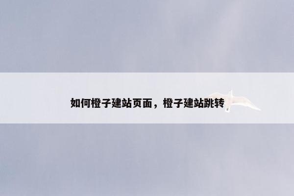 如何橙子建站页面，橙子建站跳转