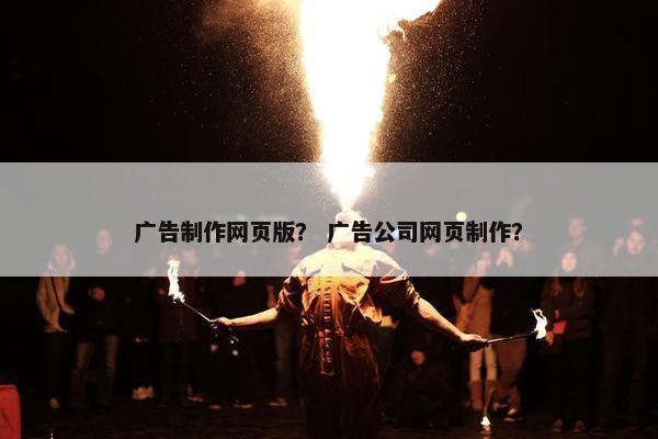 广告制作网页版？ 广告公司网页制作？