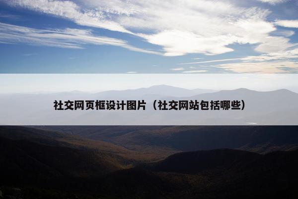社交网页框设计图片（社交网站包括哪些）