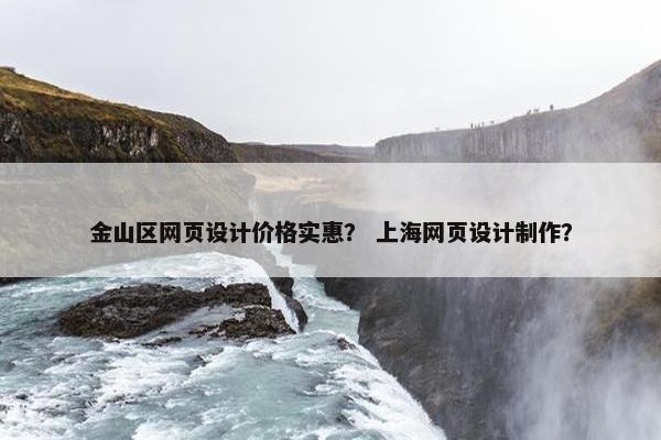 金山区网页设计价格实惠？ 上海网页设计制作？