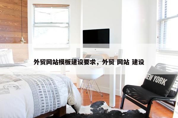 外贸网站模板建设要求，外贸 网站 建设