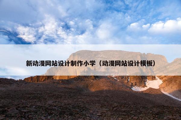 新动漫网站设计制作小学（动漫网站设计模板）
