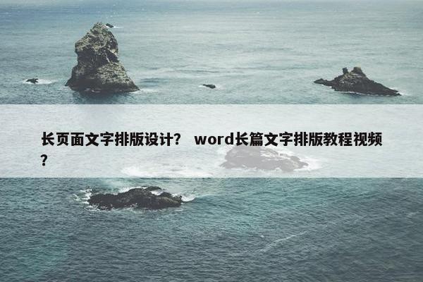 长页面文字排版设计？ word长篇文字排版教程视频？
