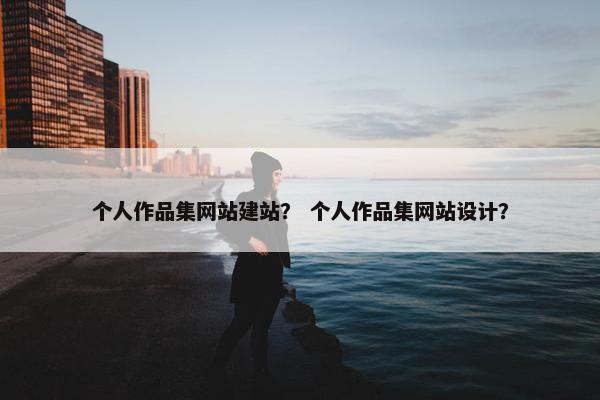 个人作品集网站建站？ 个人作品集网站设计？