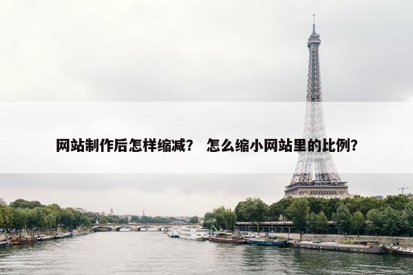 网站制作后怎样缩减？ 怎么缩小网站里的比例？