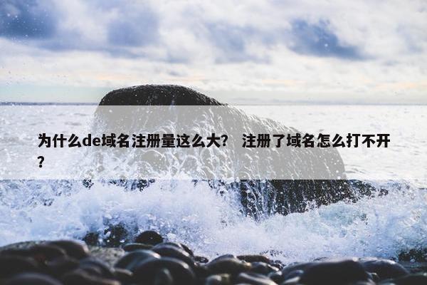 为什么de域名注册量这么大？ 注册了域名怎么打不开？