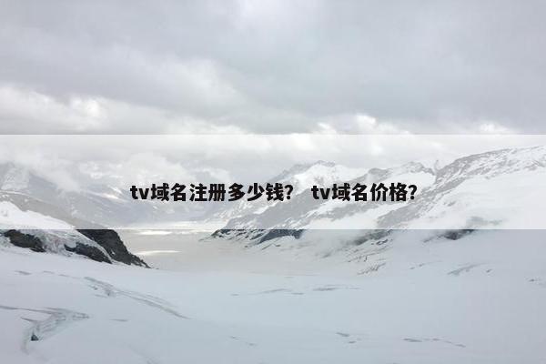 tv域名注册多少钱？ tv域名价格？