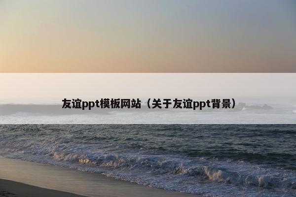 友谊ppt模板网站（关于友谊ppt背景）