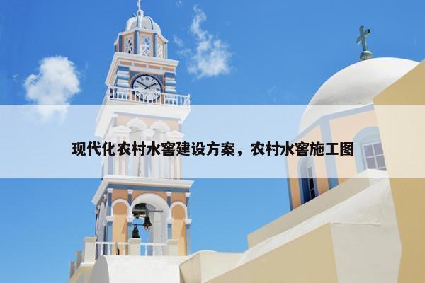 现代化农村水窖建设方案，农村水窖施工图