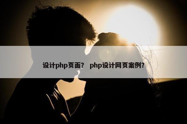 设计php页面？ php设计网页案例？
