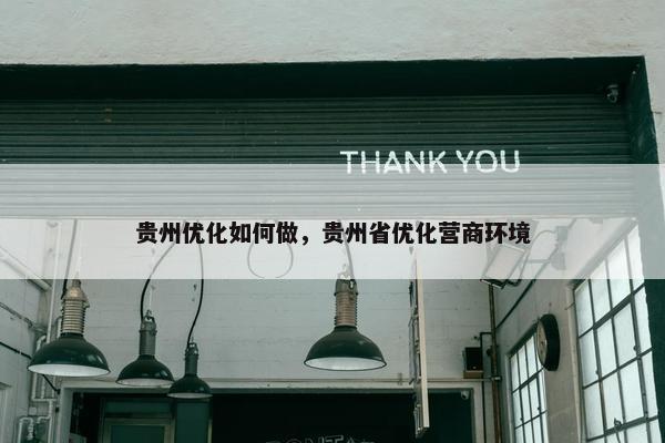 贵州优化如何做，贵州省优化营商环境