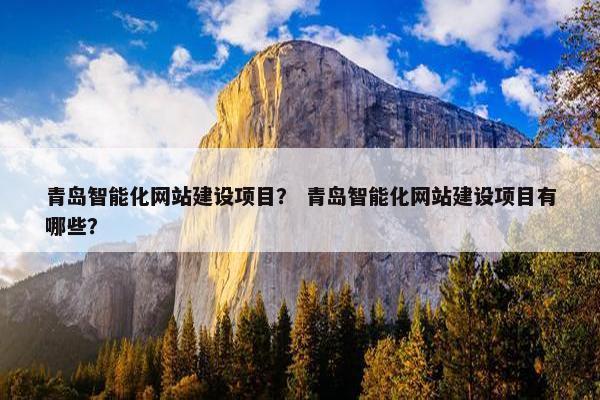 青岛智能化网站建设项目？ 青岛智能化网站建设项目有哪些？
