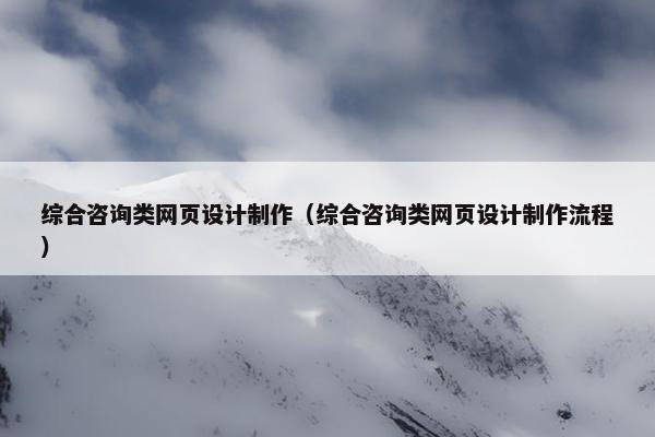 综合咨询类网页设计制作（综合咨询类网页设计制作流程）