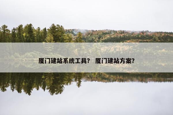 厦门建站系统工具？ 厦门建站方案？