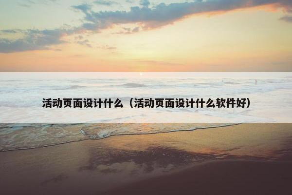 活动页面设计什么（活动页面设计什么软件好）