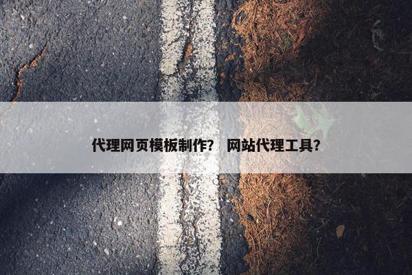 代理网页模板制作？ 网站代理工具？