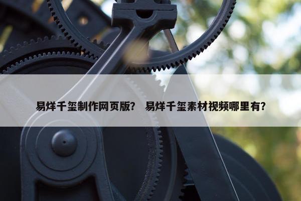 易烊千玺制作网页版？ 易烊千玺素材视频哪里有？