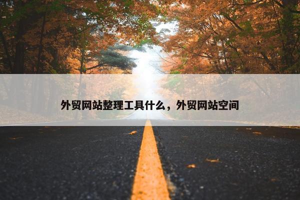 外贸网站整理工具什么，外贸网站空间