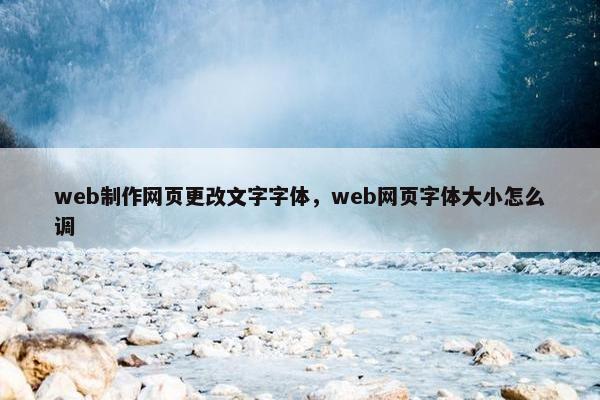 web制作网页更改文字字体，web网页字体大小怎么调