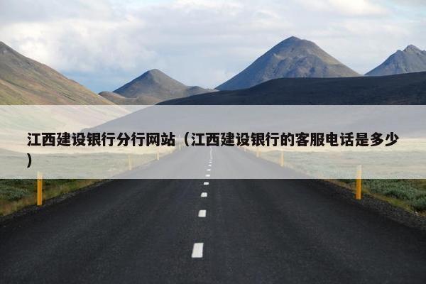 江西建设银行分行网站（江西建设银行的客服电话是多少）