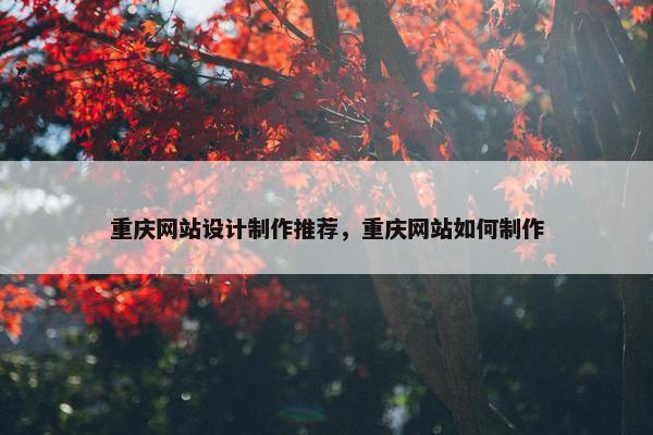 重庆网站设计制作推荐，重庆网站如何制作