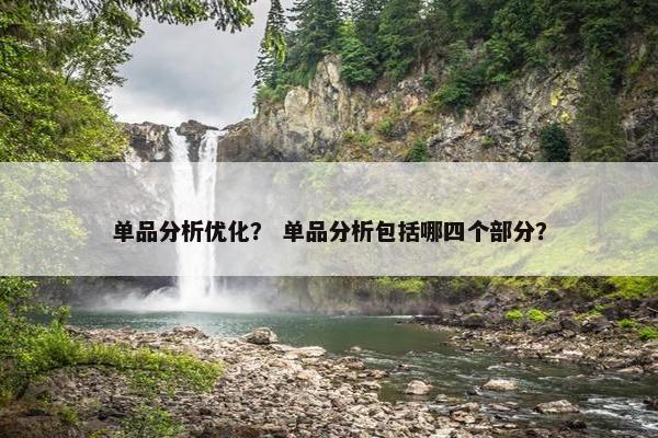 单品分析优化？ 单品分析包括哪四个部分？