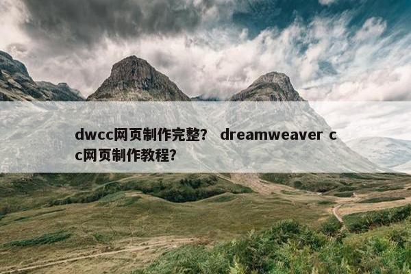 dwcc网页制作完整？ dreamweaver cc网页制作教程？