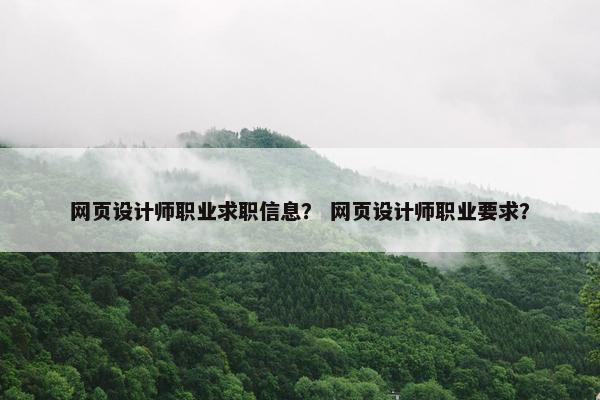网页设计师职业求职信息？ 网页设计师职业要求？
