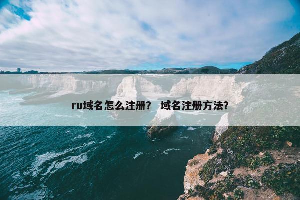 ru域名怎么注册？ 域名注册方法？