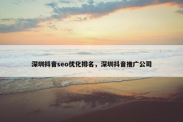 深圳抖音seo优化排名，深圳抖音推广公司