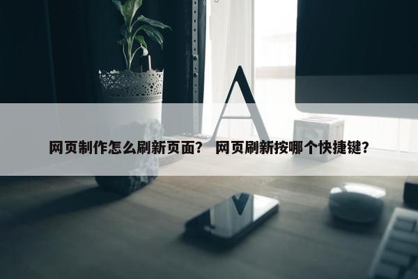 网页制作怎么刷新页面？ 网页刷新按哪个快捷键？