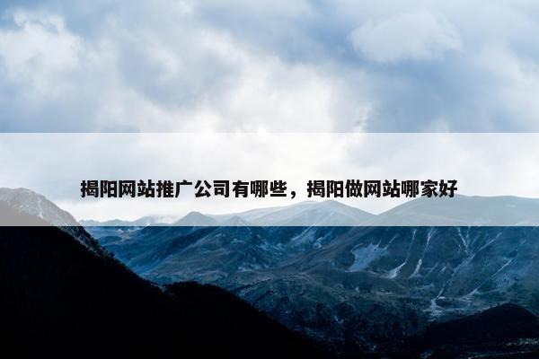 揭阳网站推广公司有哪些，揭阳做网站哪家好