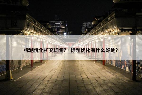 标题优化扩充词句？ 标题优化有什么好处？