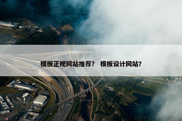 模板正规网站推荐？ 模板设计网站？