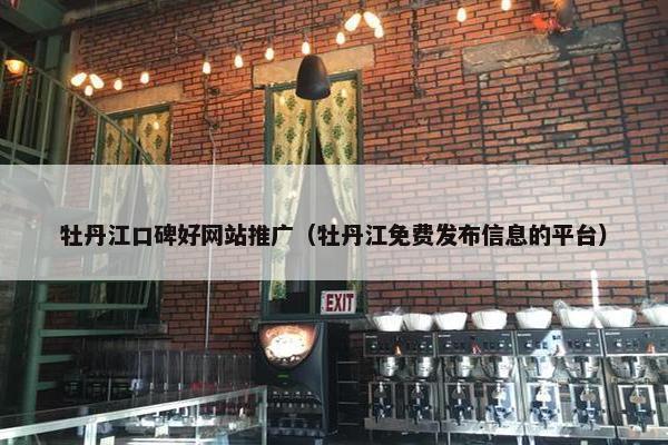 牡丹江口碑好网站推广（牡丹江免费发布信息的平台）