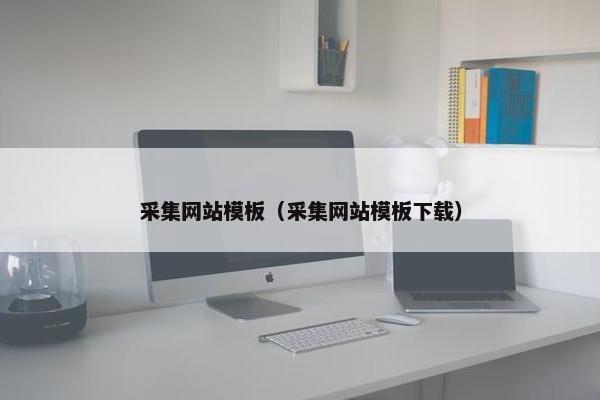 采集网站模板（采集网站模板下载）