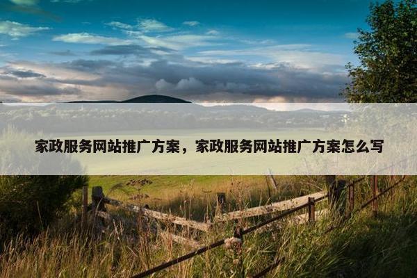家政服务网站推广方案，家政服务网站推广方案怎么写