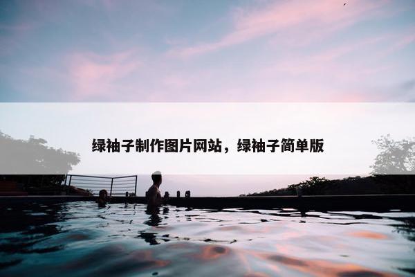 绿袖子制作图片网站，绿袖子简单版