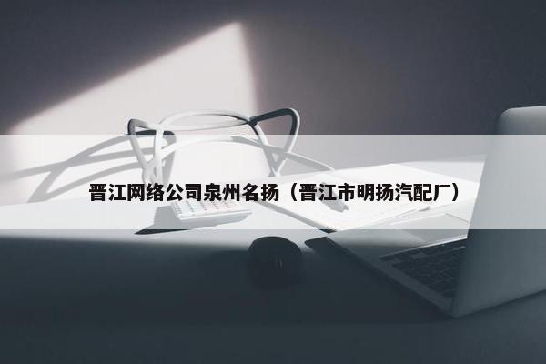 晋江网络公司泉州名扬（晋江市明扬汽配厂）